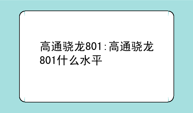 高通骁龙801:高通骁龙801什么水平