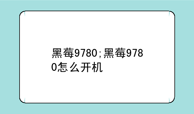 黑莓9780;黑莓9780怎么开机