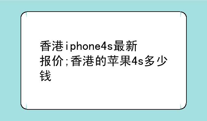 香港iphone4s最新报价;香港的苹果4s多少钱