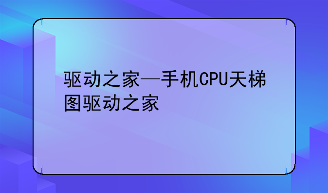 驱动之家—手机CPU天梯图驱动之家