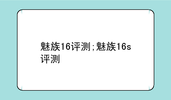 魅族16评测;魅族16s评测