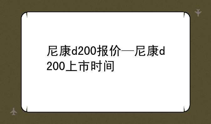 尼康d200报价—尼康d200上市时间