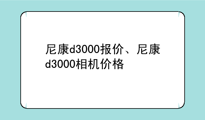 尼康d3000报价、尼康d3000相机价格