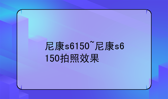 尼康s6150~尼康s6150拍照效果