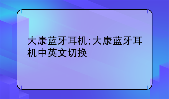 大康蓝牙耳机;大康蓝牙耳机中英文切换