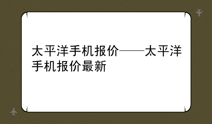 太平洋手机报价——太平洋手机报价最新