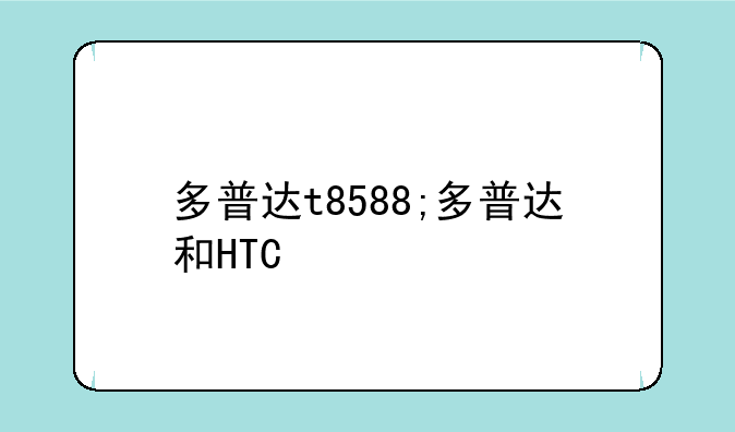 多普达t8588;多普达和HTC