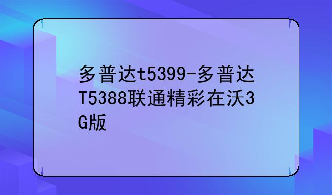 多普达t5399-多普达T5388联通精彩在沃3G版