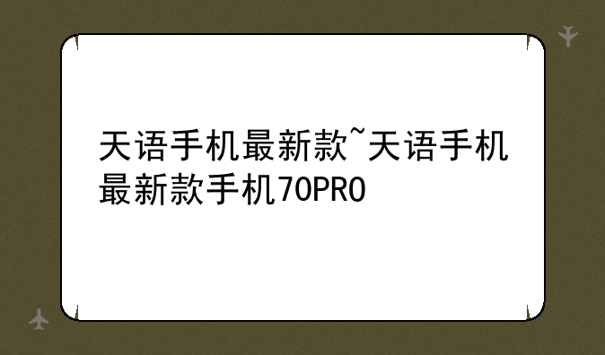 天语手机最新款~天语手机最新款手机70PRO