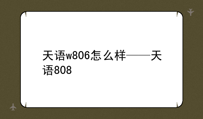 天语w806怎么样——天语808