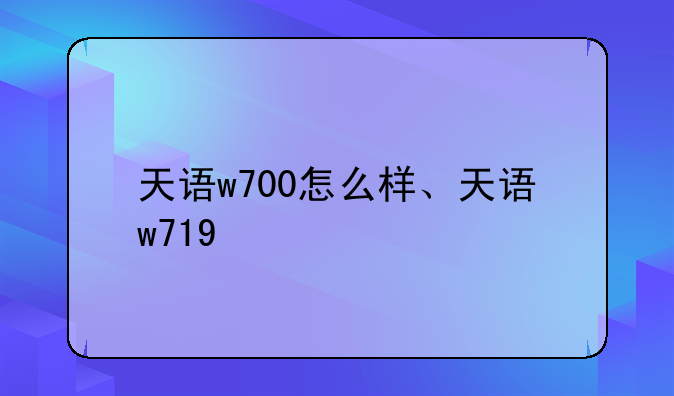 天语w700怎么样、天语w719