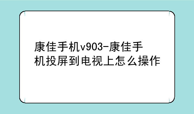 康佳手机v903-康佳手机投屏到电视上怎么操作