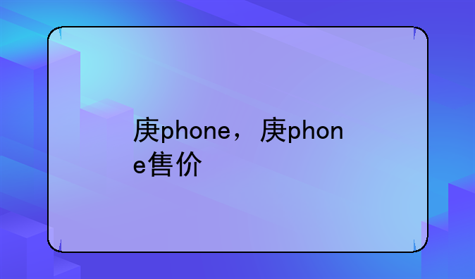 庚phone，庚phone售价