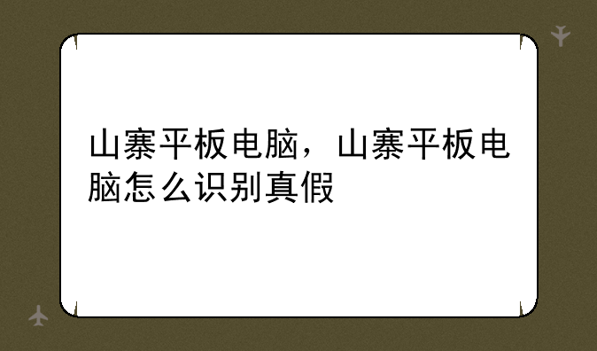 山寨平板电脑，山寨平板电脑怎么识别真假