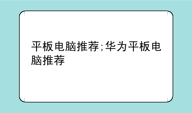 平板电脑推荐;华为平板电脑推荐