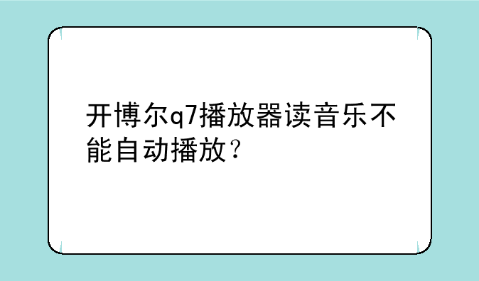 开博尔q7播放器读音乐不能自动播放？