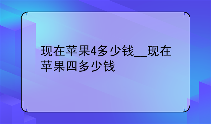 现在苹果4多少钱__现在苹果四多少钱