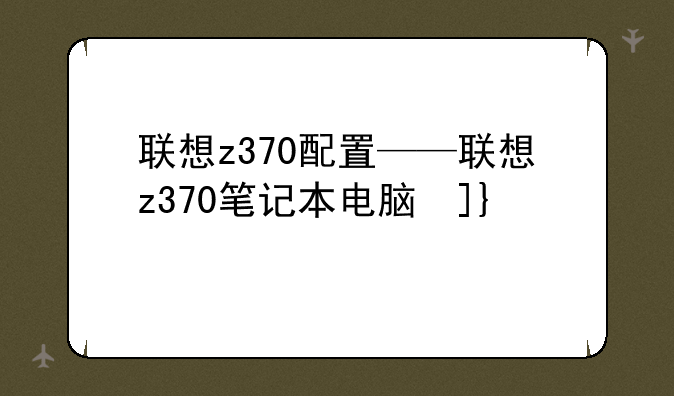 联想z370配置——联想z370笔记本电脑参数