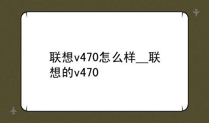联想v470怎么样__联想的v470