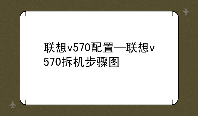 联想v570配置—联想v570拆机步骤图