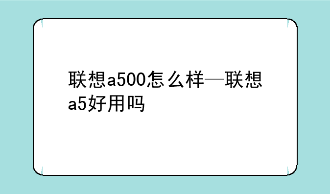 联想a500怎么样—联想a5好用吗