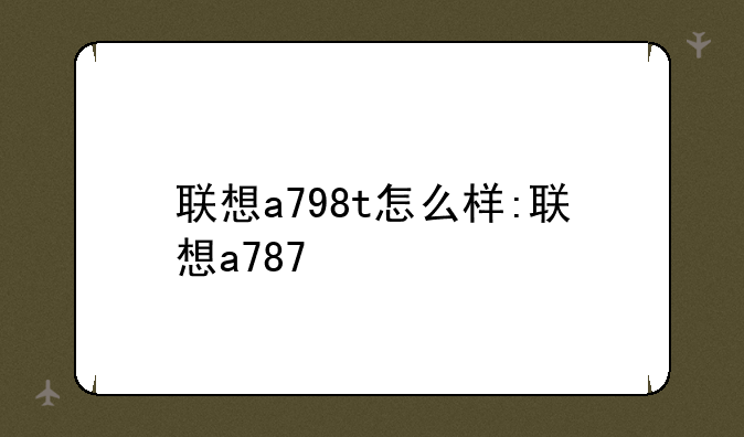 联想a798t怎么样:联想a787