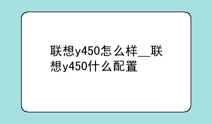 联想y450怎么样__联想y450什么配置