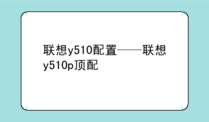 联想y510配置——联想y510p顶配