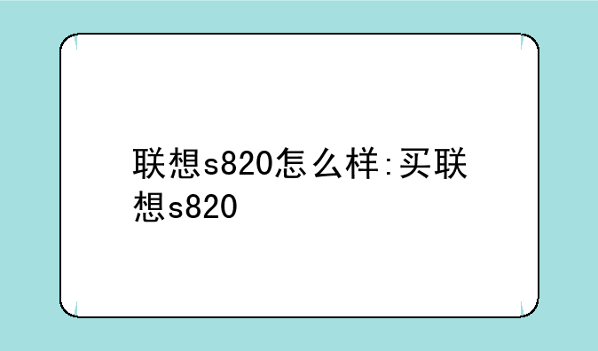 联想s820怎么样:买联想s820