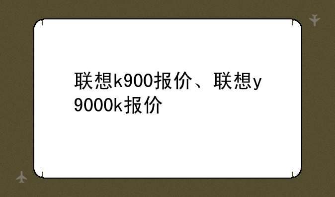 联想k900报价、联想y9000k报价