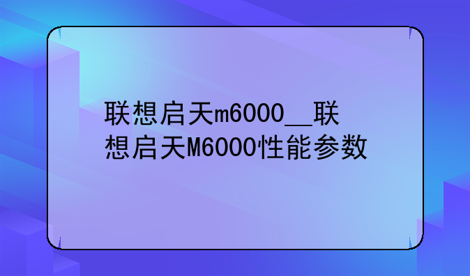 联想启天m6000__联想启天M6000性能参数