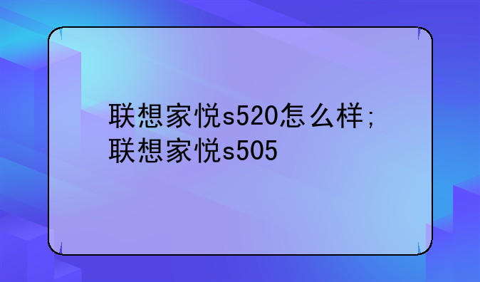联想家悦s520怎么样;联想家悦s505