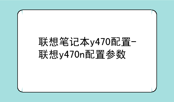 联想笔记本y470配置-联想y470n配置参数