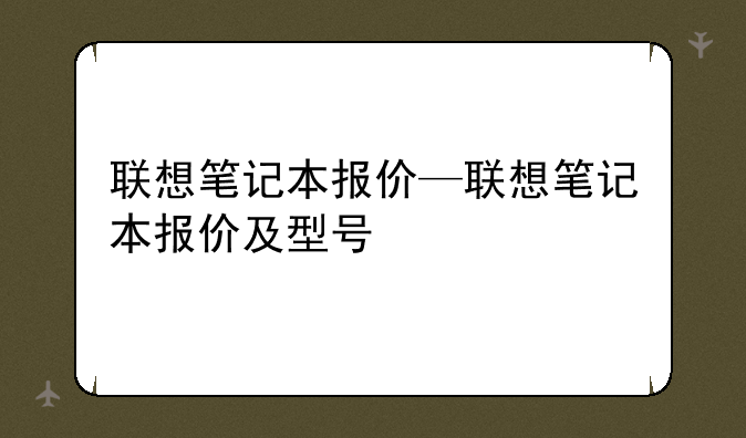 联想笔记本报价—联想笔记本报价及型号