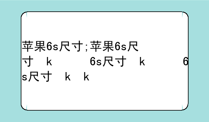 苹果6s尺寸;苹果6s尺寸参数
