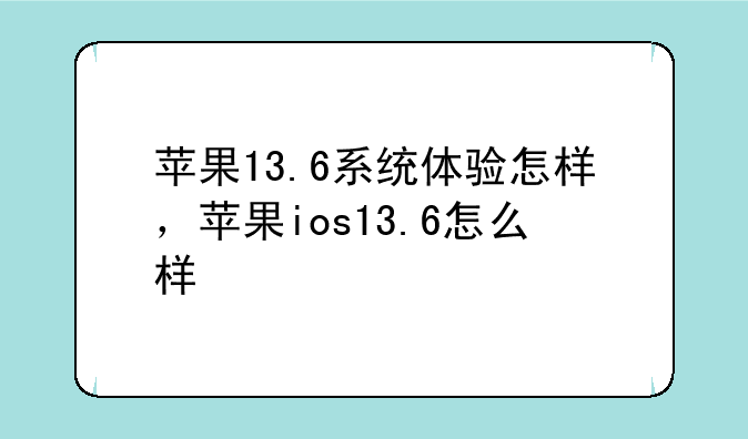 苹果13.6系统体验怎样，苹果ios13.6怎么样