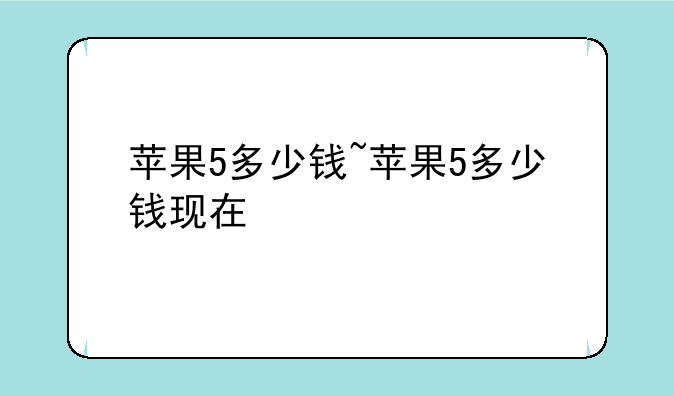 苹果5多少钱~苹果5多少钱现在