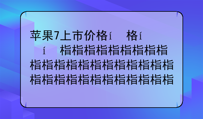 苹果7上市价格，苹果上市价格最贵的手机