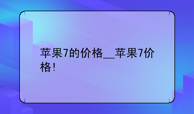 苹果7的价格__苹果7价格!