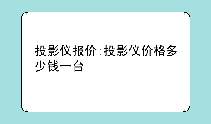 投影仪报价:投影仪价格多少钱一台