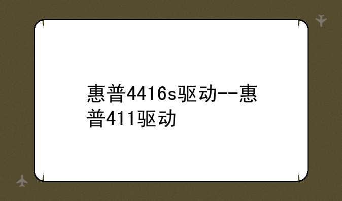 惠普4416s驱动--惠普411驱动