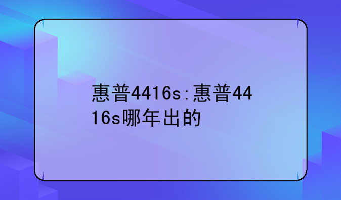 惠普4416s:惠普4416s哪年出的