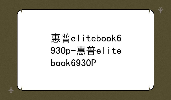 惠普elitebook6930p-惠普elitebook6930P