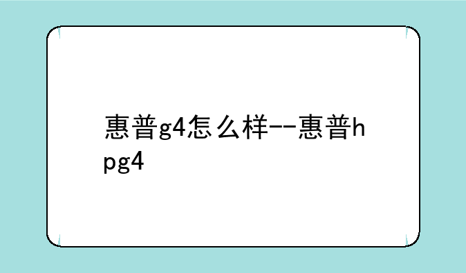 惠普g4怎么样--惠普hpg4