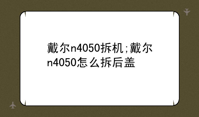 戴尔n4050拆机;戴尔n4050怎么拆后盖