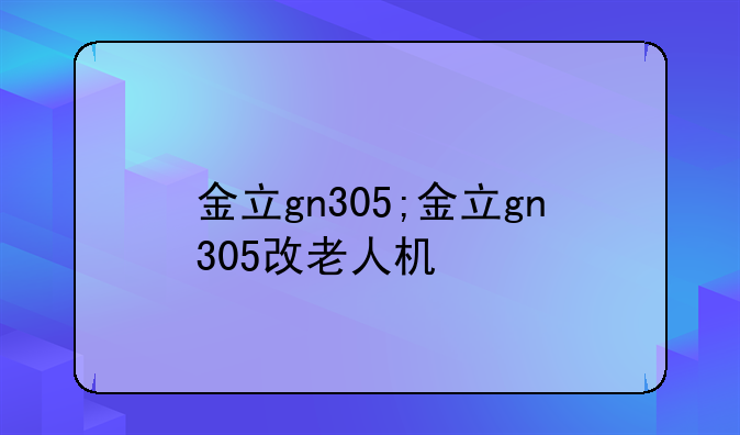 金立gn305;金立gn305改老人机