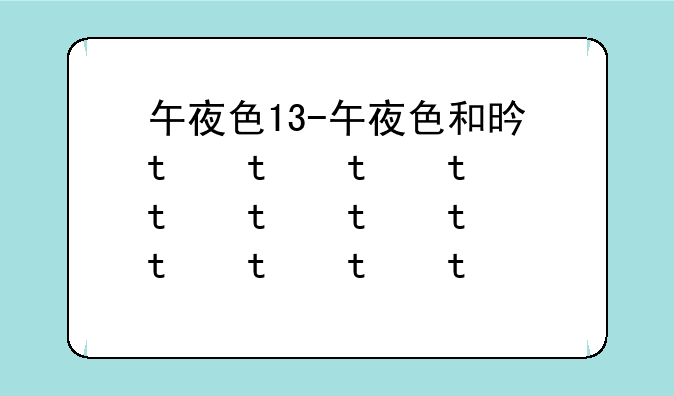 午夜色13-午夜色和星光色哪个显白
