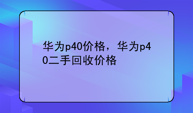 华为p40价格，华为p40二手回收价格