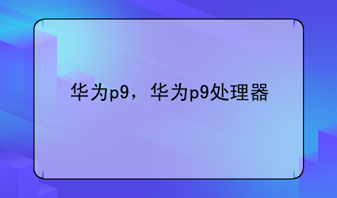 华为p9，华为p9处理器