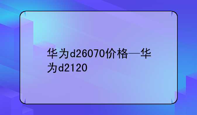 华为d26070价格—华为d2120